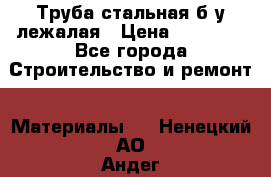 Труба стальная,б/у лежалая › Цена ­ 15 000 - Все города Строительство и ремонт » Материалы   . Ненецкий АО,Андег д.